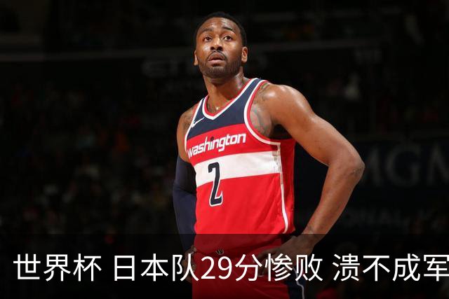 世界杯 日本队29分惨败 溃不成军 中国男篮18分大胜 美国31分狂胜法国