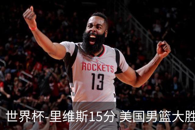 世界杯-里维斯15分 美国男篮大胜希腊提前晋级