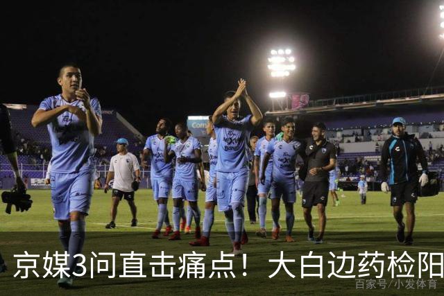 京媒3问直击痛点！大白边药检阳性打满半决赛,卢伟为何谎称脚伤？