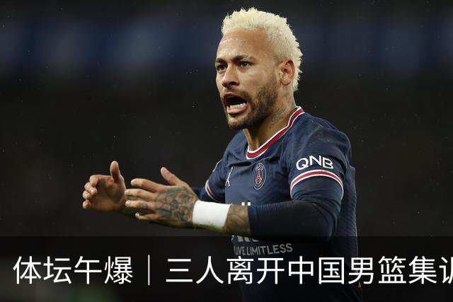 体坛午爆｜三人离开中国男篮集训营，利物浦租借签下阿劳霍