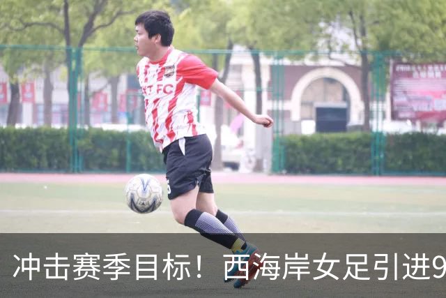 冲击赛季目标！西海岸女足引进9名新援