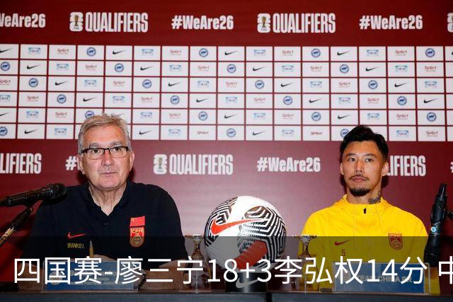 四国赛-廖三宁18+3李弘权14分 中国男篮胜格鲁吉亚
