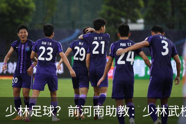 少林足球？前河南助教：少林武校很多小将身体素质特别适合足球