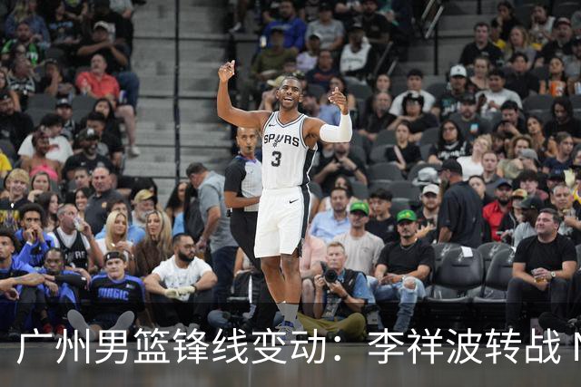 广州男篮锋线变动：李祥波转战 NBL，陈国豪迎核心机遇