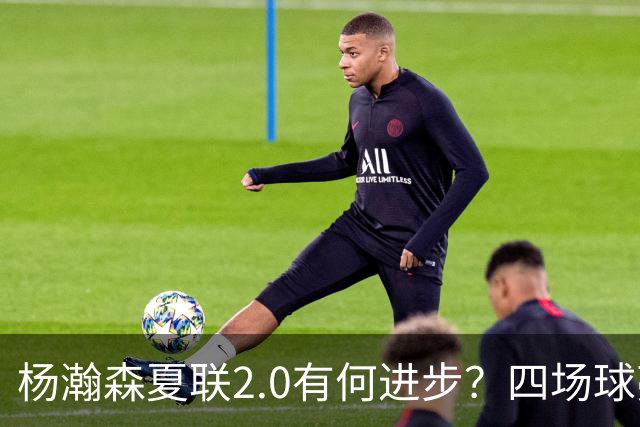 杨瀚森夏联2.0有何进步？四场球亮点与隐忧同在