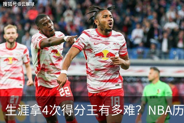 生涯拿4次得分王有多难？NBA历史仅5人达成，现役仅1棵独苗