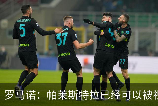 罗马诺：帕莱斯特拉已经可以被视为切尔西球员，蓝军非常看好他