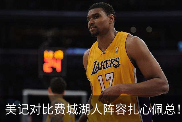 美记对比费城湖人阵容扎心佩总！詹皇拒选LAL有理 东里凯怎比马帝布？