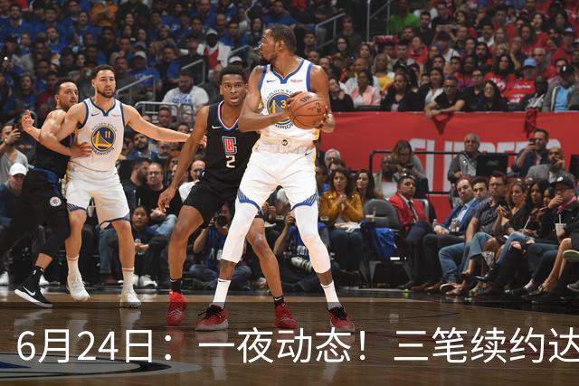 6月24日：一夜动态！三笔续约达成，湖人框定新目标，骑士又一人可交易