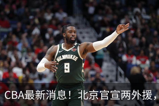 CBA最新消息！北京官宣两外援，广东和周鹏签约，林庭谦官宣离开CBA