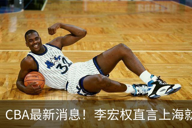 CBA最新消息！李宏权直言上海就是总冠军，辽篮否决王岚钦交易，赵睿将回归中国男篮！